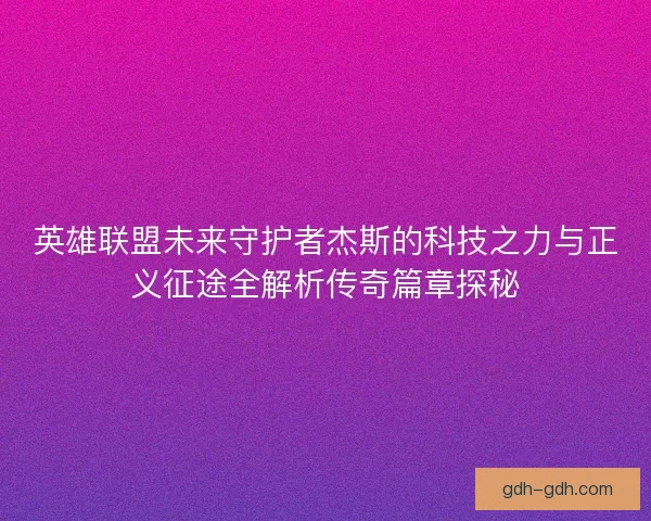 英雄联盟未来守护者杰斯的科技之力与正义征途全解析传奇篇章探秘