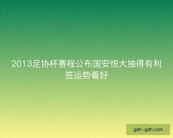 2013足协杯赛程公布国安恒大抽得有利签运势看好