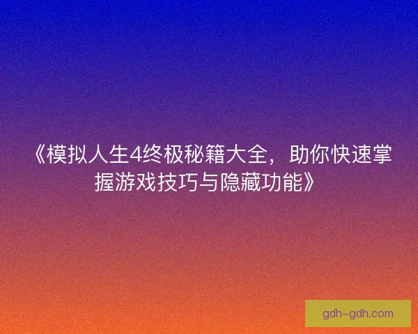 《模拟人生4终极秘籍大全，助你快速掌握游戏技巧与隐藏功能》